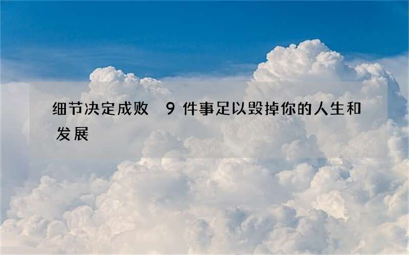 细节决定成败 9件事足以毁掉你的人生和发展